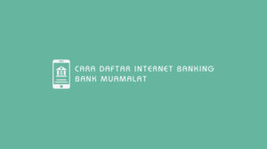 13 Cara Daftar Internet Banking Bank Muamalat : Syarat, Biaya & Limit